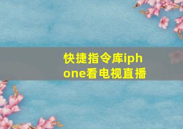 快捷指令库iphone看电视直播