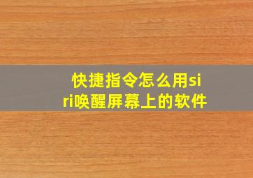 快捷指令怎么用siri唤醒屏幕上的软件