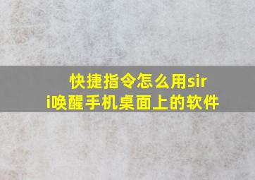 快捷指令怎么用siri唤醒手机桌面上的软件