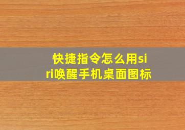 快捷指令怎么用siri唤醒手机桌面图标