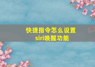 快捷指令怎么设置siri唤醒功能