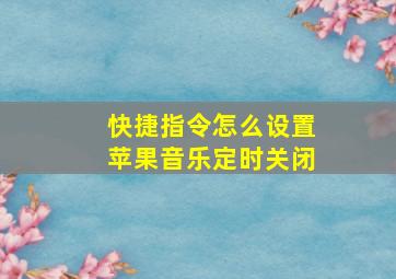 快捷指令怎么设置苹果音乐定时关闭