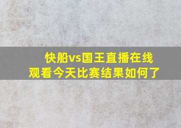 快船vs国王直播在线观看今天比赛结果如何了