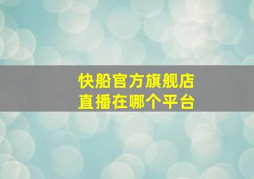 快船官方旗舰店直播在哪个平台