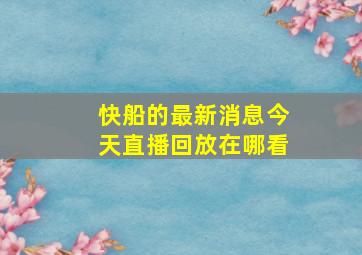 快船的最新消息今天直播回放在哪看