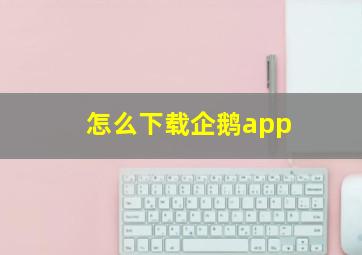 怎么下载企鹅app