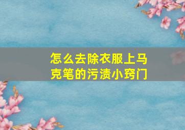 怎么去除衣服上马克笔的污渍小窍门