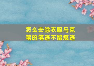 怎么去除衣服马克笔的笔迹不留痕迹