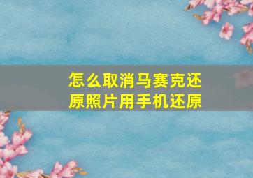 怎么取消马赛克还原照片用手机还原