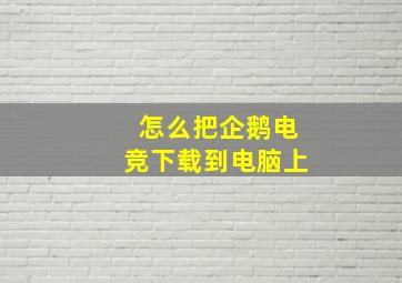 怎么把企鹅电竞下载到电脑上