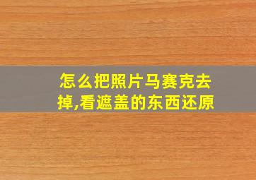 怎么把照片马赛克去掉,看遮盖的东西还原