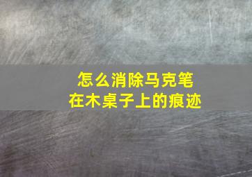 怎么消除马克笔在木桌子上的痕迹