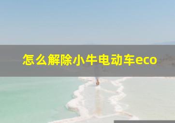 怎么解除小牛电动车eco