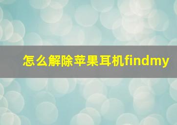 怎么解除苹果耳机findmy