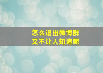 怎么退出微博群又不让人知道呢