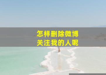 怎样删除微博关注我的人呢