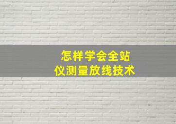 怎样学会全站仪测量放线技术