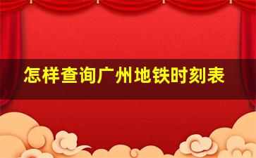 怎样查询广州地铁时刻表