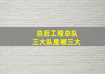 总后工程总队三大队是哪三大