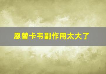 恩替卡韦副作用太大了