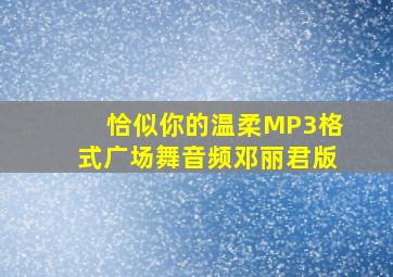 恰似你的温柔MP3格式广场舞音频邓丽君版