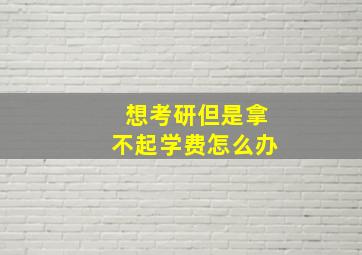 想考研但是拿不起学费怎么办