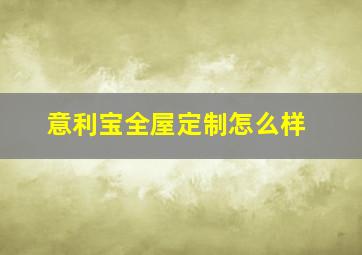 意利宝全屋定制怎么样