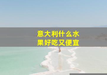 意大利什么水果好吃又便宜