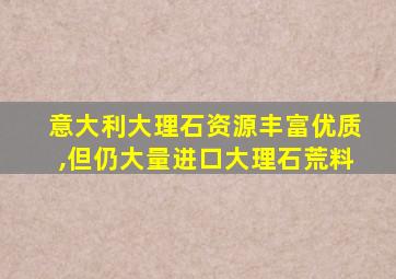 意大利大理石资源丰富优质,但仍大量进口大理石荒料