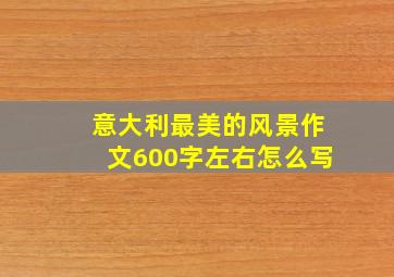 意大利最美的风景作文600字左右怎么写