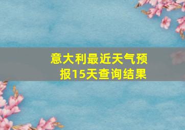 意大利最近天气预报15天查询结果