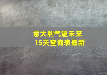 意大利气温未来15天查询表最新