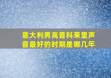 意大利男高音科莱里声音最好的时期是哪几年