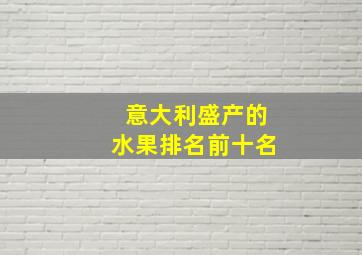 意大利盛产的水果排名前十名