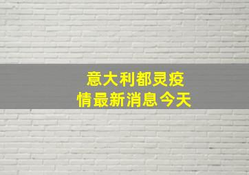 意大利都灵疫情最新消息今天