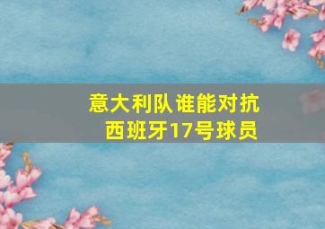 意大利队谁能对抗西班牙17号球员