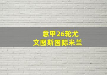 意甲26轮尤文图斯国际米兰