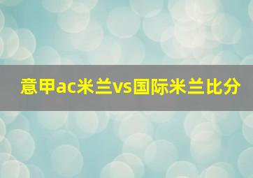 意甲ac米兰vs国际米兰比分