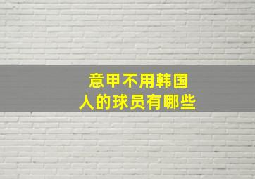 意甲不用韩国人的球员有哪些