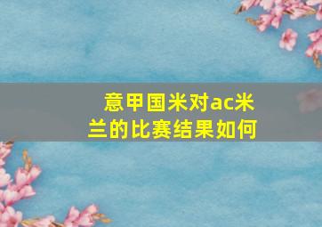 意甲国米对ac米兰的比赛结果如何