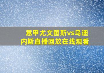 意甲尤文图斯vs乌迪内斯直播回放在线观看