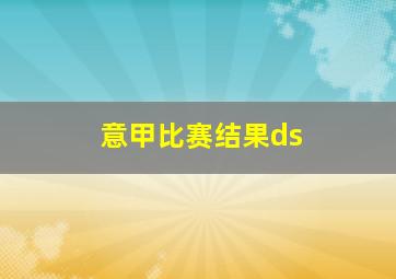 意甲比赛结果ds