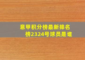 意甲积分榜最新排名榜2324号球员是谁