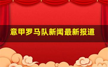 意甲罗马队新闻最新报道