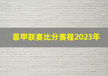 意甲联赛比分赛程2023年