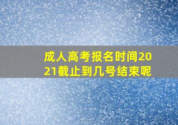 成人高考报名时间2021截止到几号结束呢