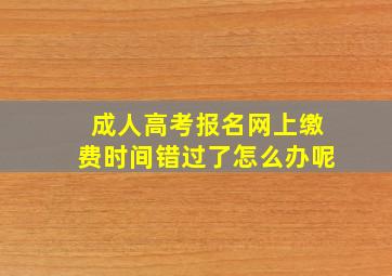 成人高考报名网上缴费时间错过了怎么办呢