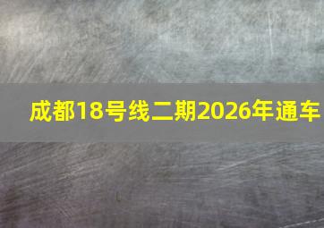 成都18号线二期2026年通车