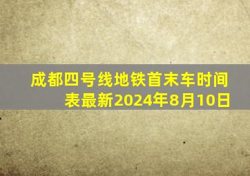 成都四号线地铁首末车时间表最新2024年8月10日