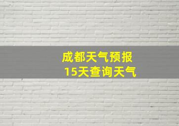 成都天气预报15天查询天气